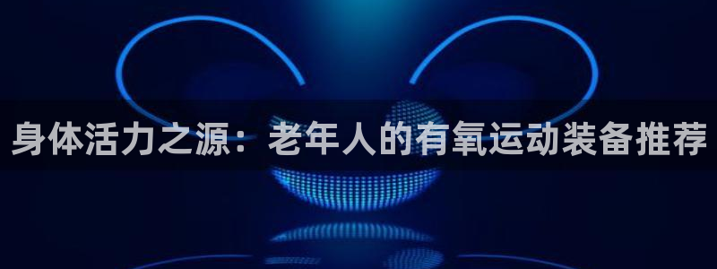 征途国际是干嘛的公司：身体活力之源：老年人的有氧运动