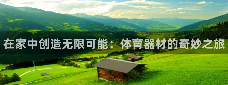 征途国际科技：在家中创造无限可能：体育器材的奇妙之旅