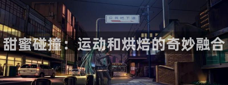 征途国际平台假的吗是真的吗：甜蜜碰撞：运动和烘焙的奇妙融合