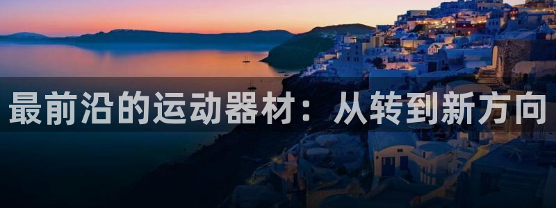 征途国际娱乐是那个系列的台子：最前沿的运动器材：从转