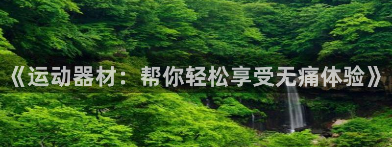 征途国际平台是正规平台吗安全吗：《运动器材：帮你轻松