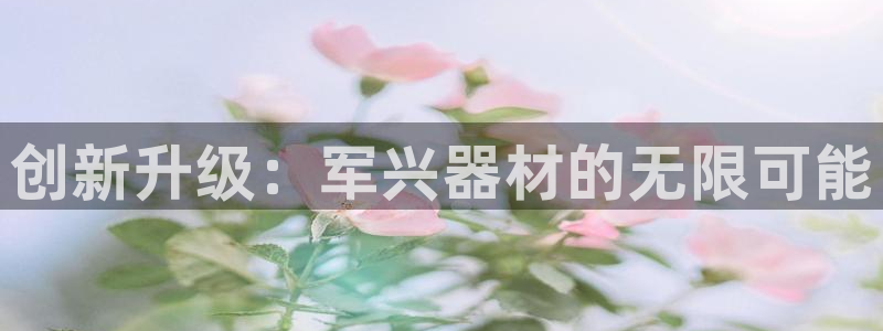 征途国际招商电话地址是多少：创新升级：军兴器材的无限