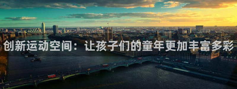 征途国际娱乐代理怎么样：创新运动空间：让孩子们的童年