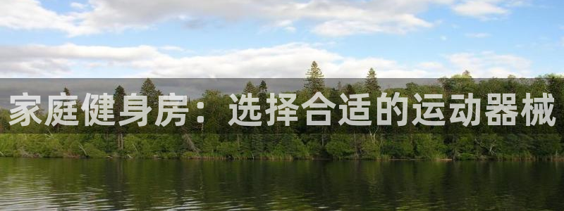 征途国际招商电话号码：家庭健身房：选择合适的运动器械