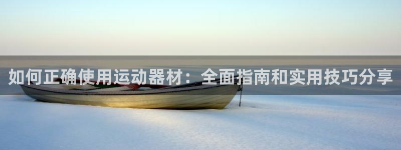 征途国际平台是正规平台吗知乎：如何正确使用运动器材：全面指南
